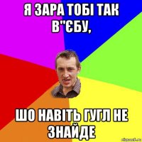 я зара тобі так в"єбу, шо навіть гугл не знайде