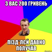 з вас 200 гривень пізд*лєй давно получав