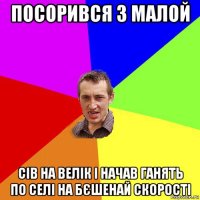 посорився з малой сів на велік і начав ганять по селі на бєшенай скорості