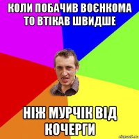 коли побачив воєнкома то втікав швидше ніж мурчік від кочерги