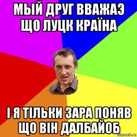 мый друг вважаэ що луцк країна і я тільки зара поняв що він далбайоб