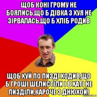 щоб коні грому не боялись,що б дівка з хуя не зірвалась,що б хліб родив щоб хуй по пизді ходив,що б гроші шелистіли і в хаті не пизділи,кароче з днюхой!