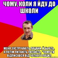 чому, коли я йду до школи меня зустрічають пацани, й бьють, а потім питають питають, "чому ти відписався від чоткого паци?