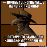 — почему ты, когда пьешь таблетки, пищишь? — потому что на упаковке написано: «после приема пищи».