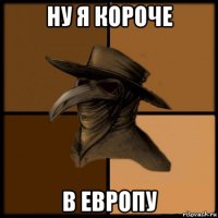 ну я короче в европу