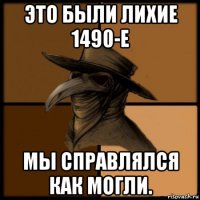 это были лихие 1490-е мы справлялся как могли.