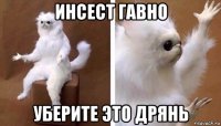 инсест гавно уберите это дрянь