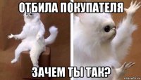 отбила покупателя зачем ты так?