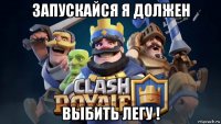 запускайся я должен выбить легу !