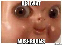 щя буит mushrooms