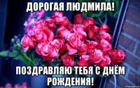 дорогая людмила! поздравляю тебя с днём рождения!
