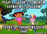 ребята, давайте поможем карине и ее друзьям позвать глухую пиздосю аню
