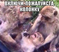 включи, пожалуйста, колонку 
