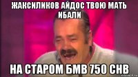 жаксиликов айдос твою мать ибали на старом бмв 750 chb