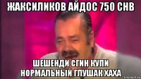 жаксиликов айдос 750 chb шешенди сгин купи нормальный глушак хаха