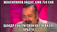жаксиликов айдос, бмв 750 chb шандр собери свои кости возле арбата