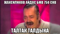 жаксиликов айдос бмв 750 chb талтак талдыка