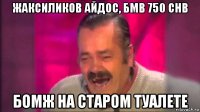 жаксиликов айдос, бмв 750 chb бомж на старом туалете