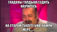 гандоны талдыка ездить научитесь на старом туалете бмв, камри ,мерс.......