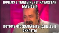 почему в талдыке нет казахстан барысы? потому что жалайыры дещевые скилеты