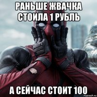 раньше жвачка стоила 1 рубль а сейчас стоит 100