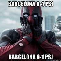 barcelona 0-4 psj barcelona 6-1 psj