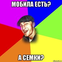 мобила есть? а семки?