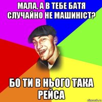 мала, а в тебе батя случайно не машиніст? бо ти в нього така рейса