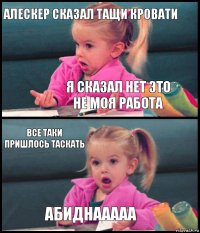 Алескер сказал тащи кровати Я сказал нет это не моя работа Все таки пришлось таскать Абиднааааа