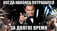 когда наконец потрахался за долгое время