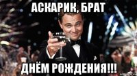 аскарик, брат днём рождения!!!