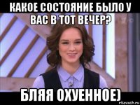 какое состояние было у вас в тот вечер? бляя охуенное)