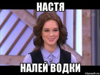 настя налей водки