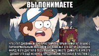вы понимаете что этот дневник №3 не простой, а который помогает в бою с паранормальным явлением дневник №3: его автор дядюшка форд. я его достал в лесу в каком-то месте. думаете я зря это делал? это ещё не конец. продолжение рассказа в части №2