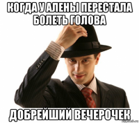 когда у алены перестала болеть голова добрейший вечерочек