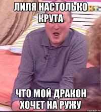 лиля настолько крута что мой дракон хочет на ружу