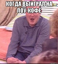 когда выиграл на лоу-кофе 