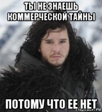 ты не знаешь коммерческой тайны потому что ее нет