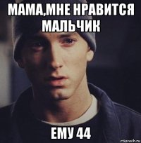 мама,мне нравится мальчик ему 44