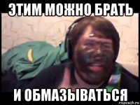 этим можно брать и обмазываться