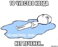 то чувство когда нет печенек...