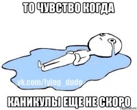 то чувство когда каникулы еще не скоро