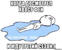 когда досмотрел хвост феи и жду третий сезон:(