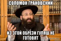 соломон грановский из этой обрези гуляш не готовят
