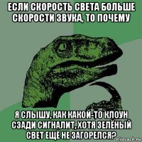 если скорость света больше скорости звука, то почему я слышу, как какой-то клоун сзади сигналит, хотя зелёный свет ещё не загорелся?