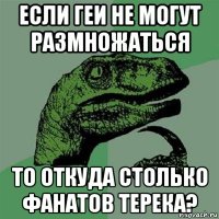 если геи не могут размножаться то откуда столько фанатов терека?