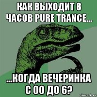 как выходит 8 часов pure trancе... ...когда вечеринка с 00 до 6?