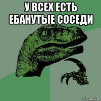 у всех есть ебанутые соседи 