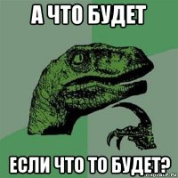 а что будет если что то будет?