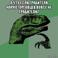 а что если грабители наркоторговцев вовсе не грабители? 